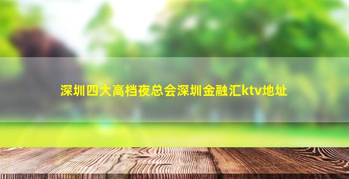 深圳四大高档夜总会深圳金融汇ktv地址